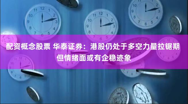 配资概念股票 华泰证券：港股仍处于多空力量拉锯期 但情绪面或有企稳迹象