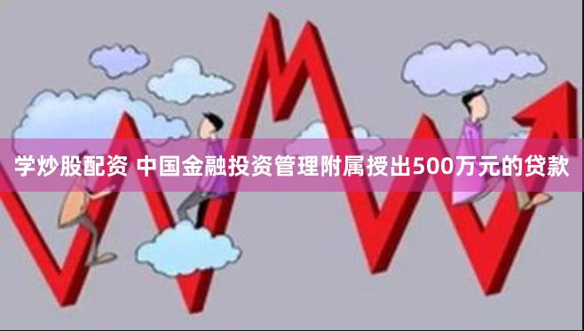 学炒股配资 中国金融投资管理附属授出500万元的贷款