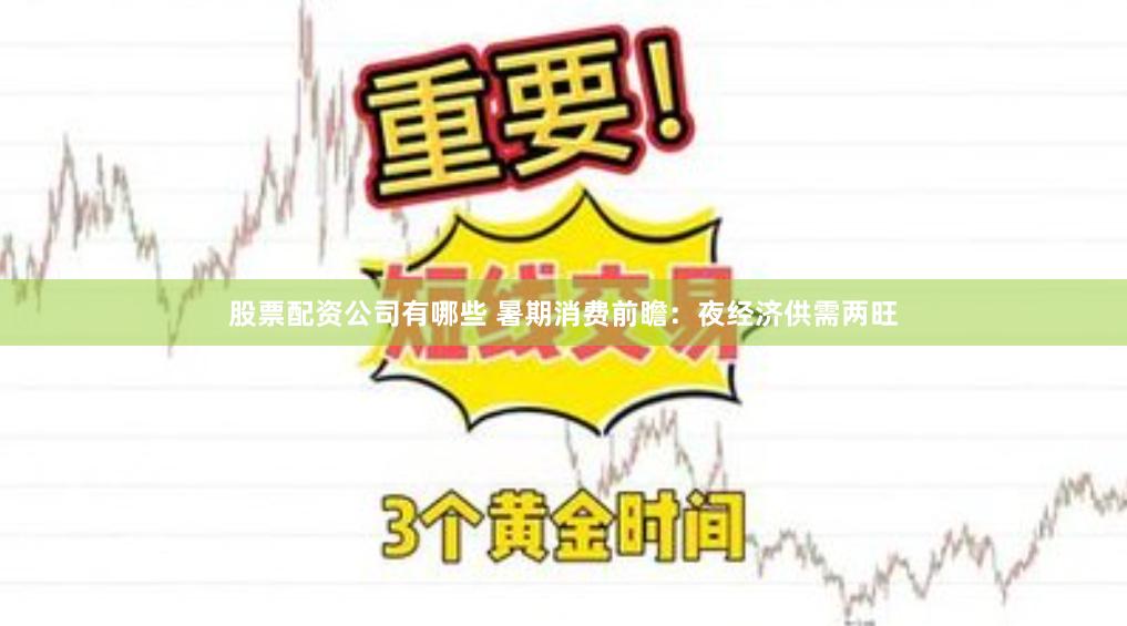 股票配资公司有哪些 暑期消费前瞻：夜经济供需两旺