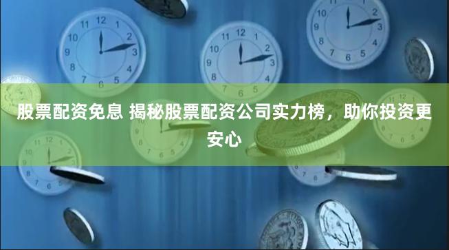 股票配资免息 揭秘股票配资公司实力榜，助你投资更安心