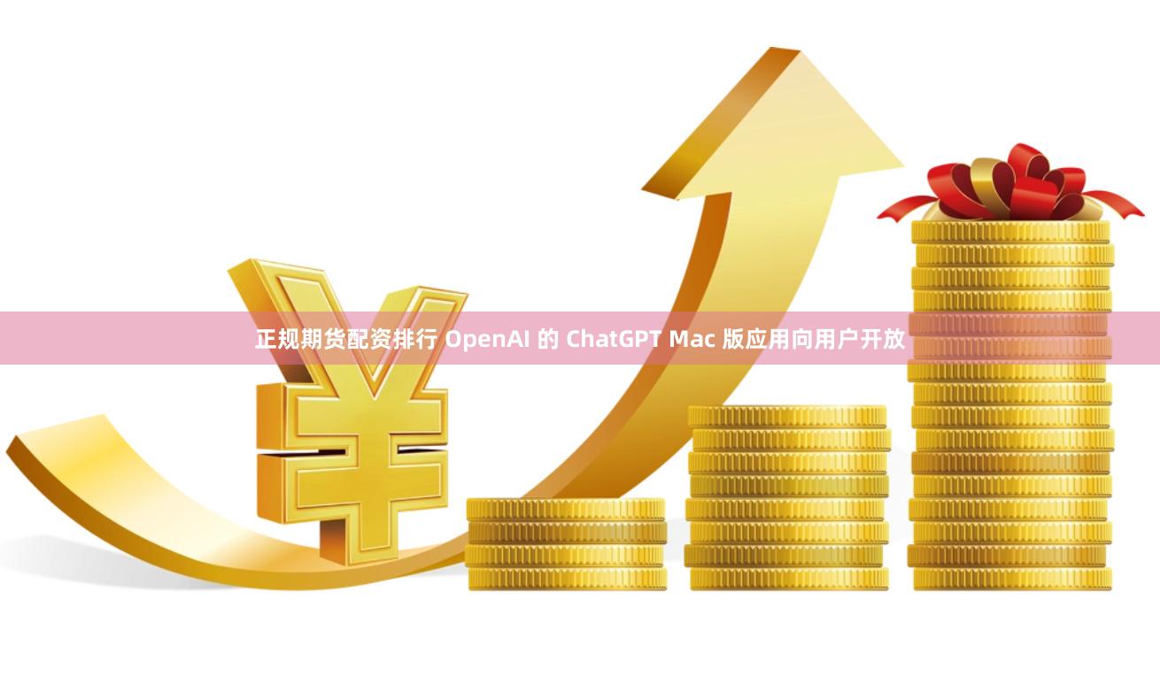 正规期货配资排行 OpenAI 的 ChatGPT Mac 版应用向用户开放