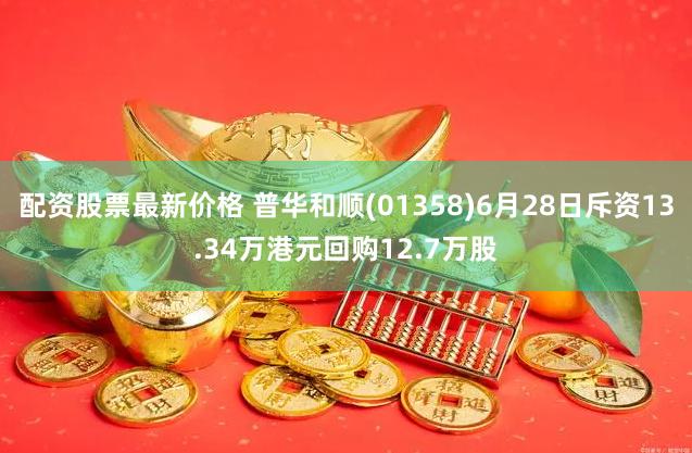 配资股票最新价格 普华和顺(01358)6月28日斥资13.34万港元回购12.7万股