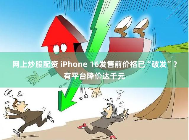 网上炒股配资 iPhone 16发售前价格已“破发”？有平台降价达千元