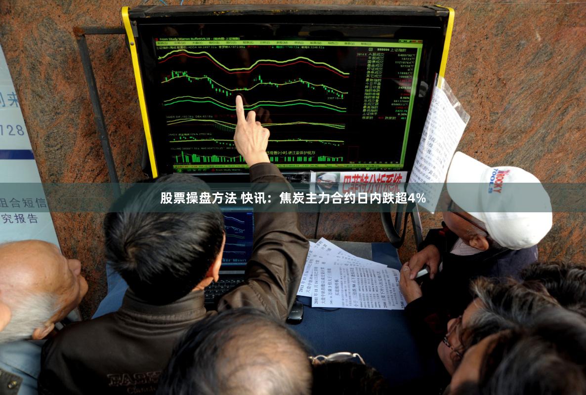 股票操盘方法 快讯：焦炭主力合约日内跌超4%