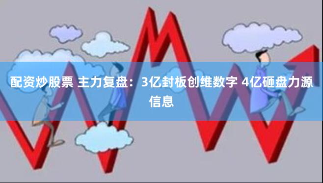 配资炒股票 主力复盘：3亿封板创维数字 4亿砸盘力源信息