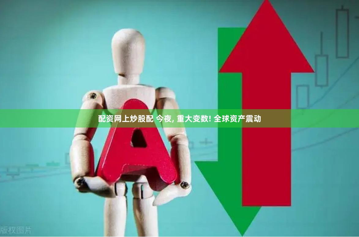 配资网上炒股配 今夜, 重大变数! 全球资产震动