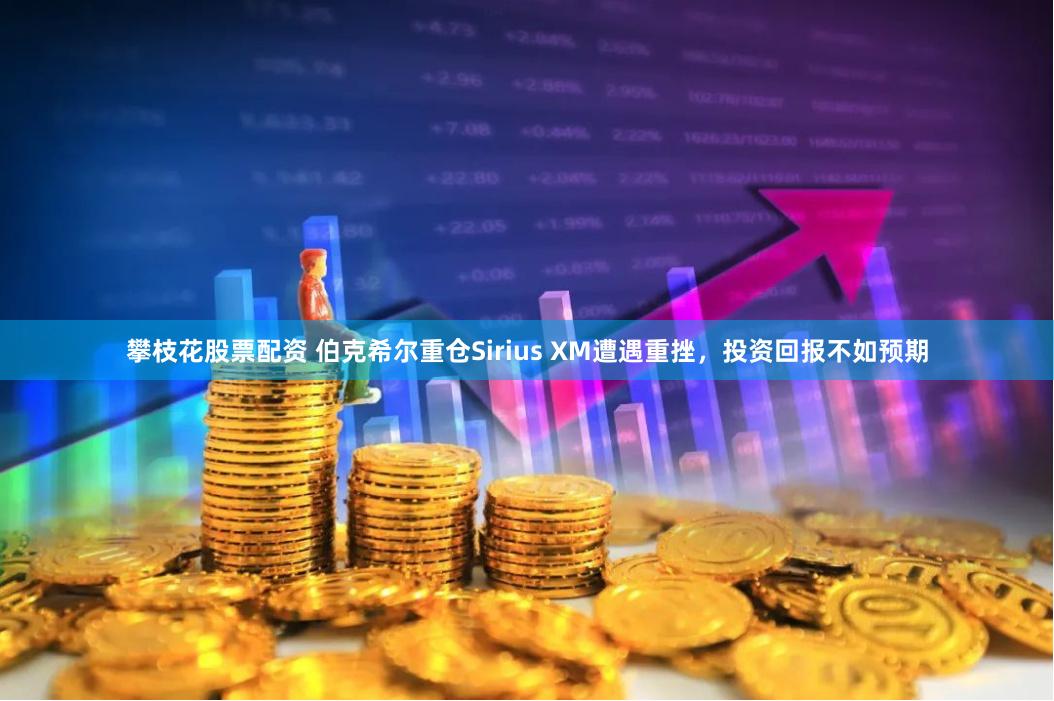 攀枝花股票配资 伯克希尔重仓Sirius XM遭遇重挫，投资回报不如预期