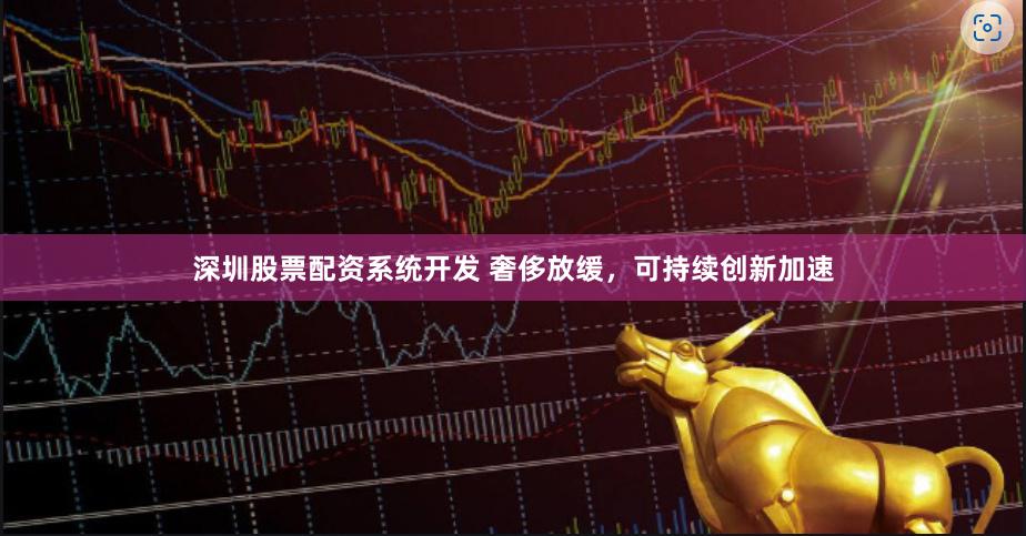 深圳股票配资系统开发 奢侈放缓，可持续创新加速