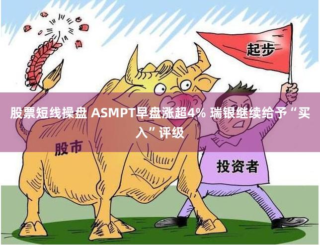 股票短线操盘 ASMPT早盘涨超4% 瑞银继续给予“买入”评级