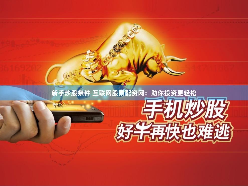 新手炒股条件 互联网股票配资网：助你投资更轻松