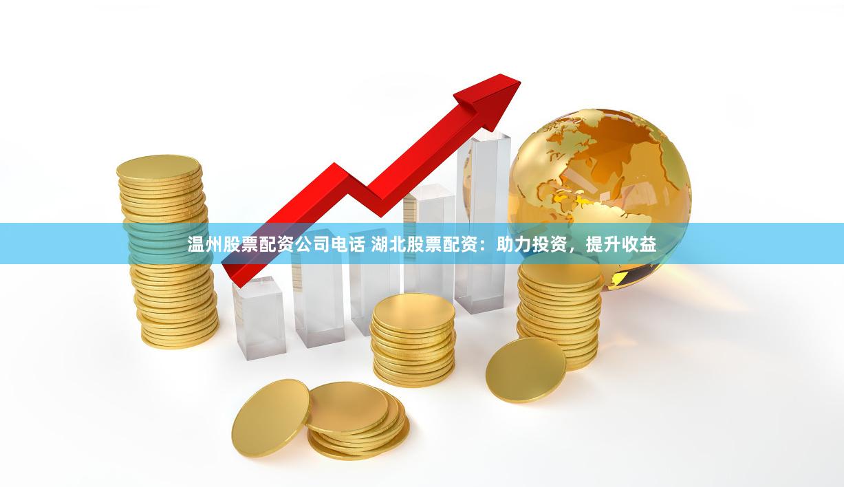 温州股票配资公司电话 湖北股票配资：助力投资，提升收益