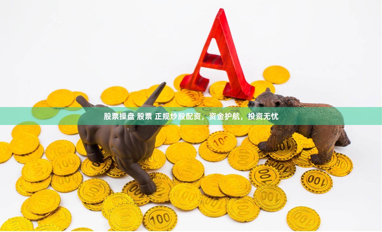 股票操盘 股票 正规炒股配资，资金护航，投资无忧