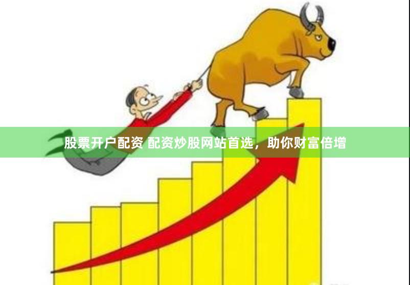 股票开户配资 配资炒股网站首选，助你财富倍增