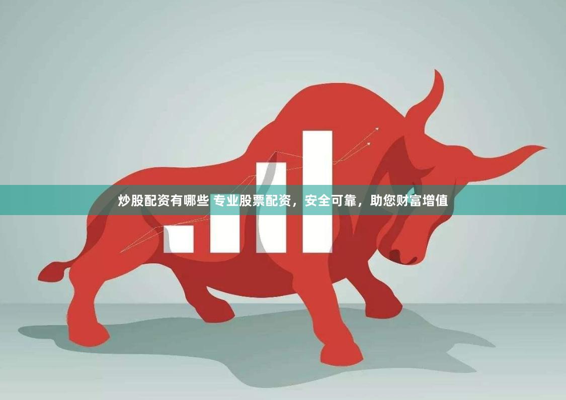 炒股配资有哪些 专业股票配资，安全可靠，助您财富增值