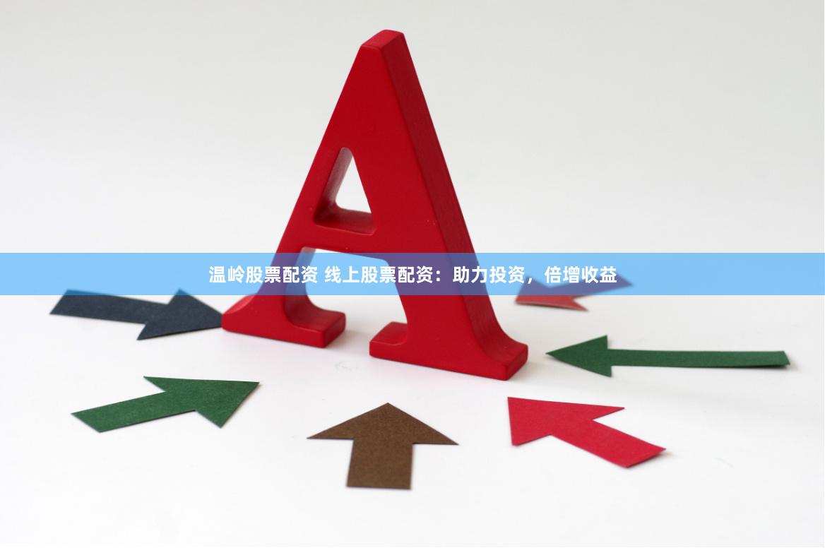 温岭股票配资 线上股票配资：助力投资，倍增收益