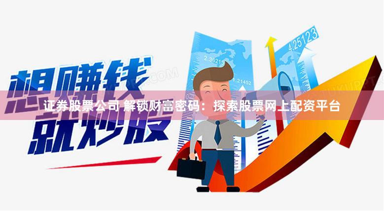 证券股票公司 解锁财富密码：探索股票网上配资平台