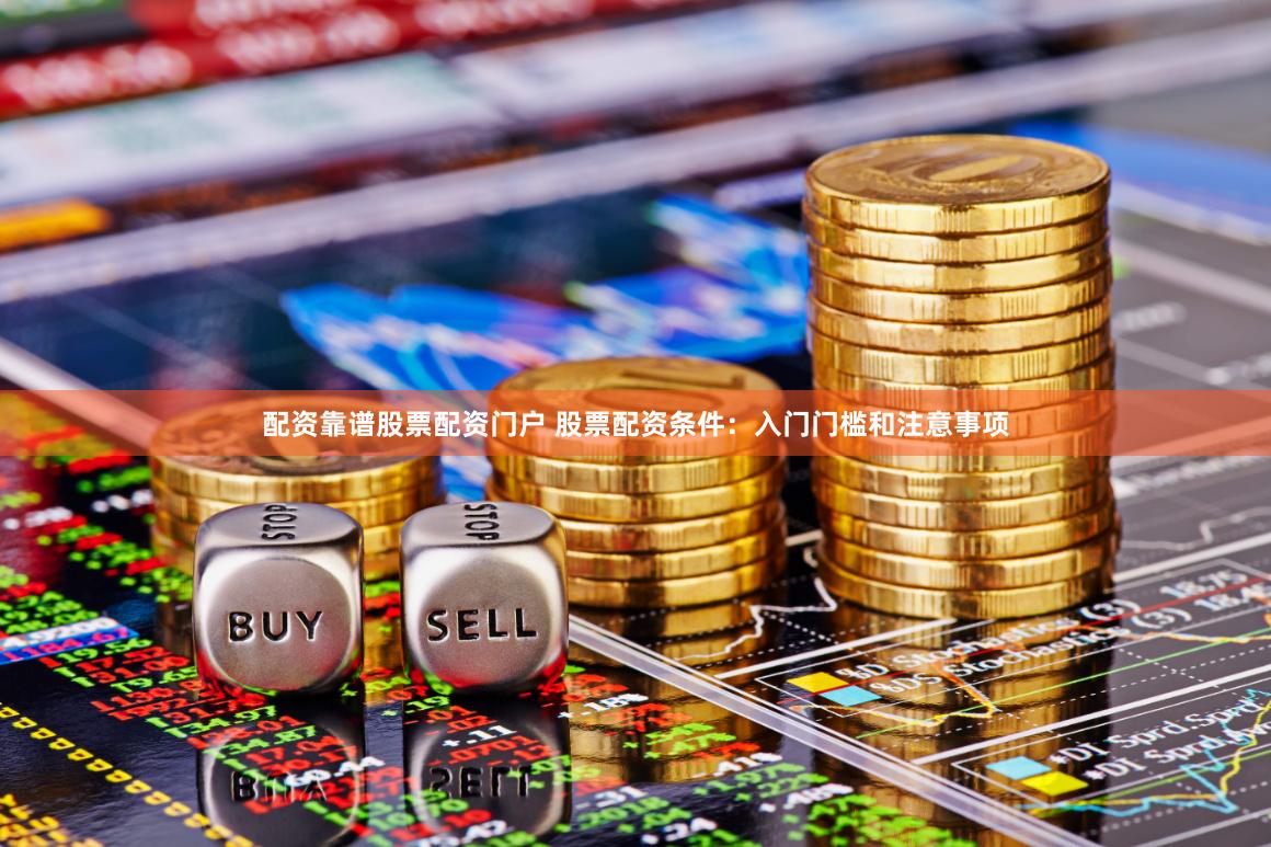 配资靠谱股票配资门户 股票配资条件：入门门槛和注意事项