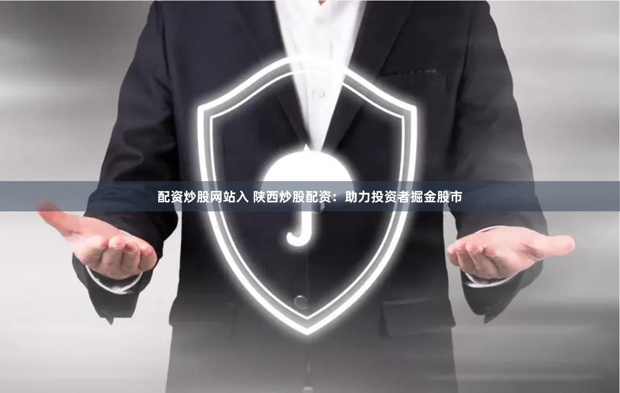 配资炒股网站入 陕西炒股配资：助力投资者掘金股市