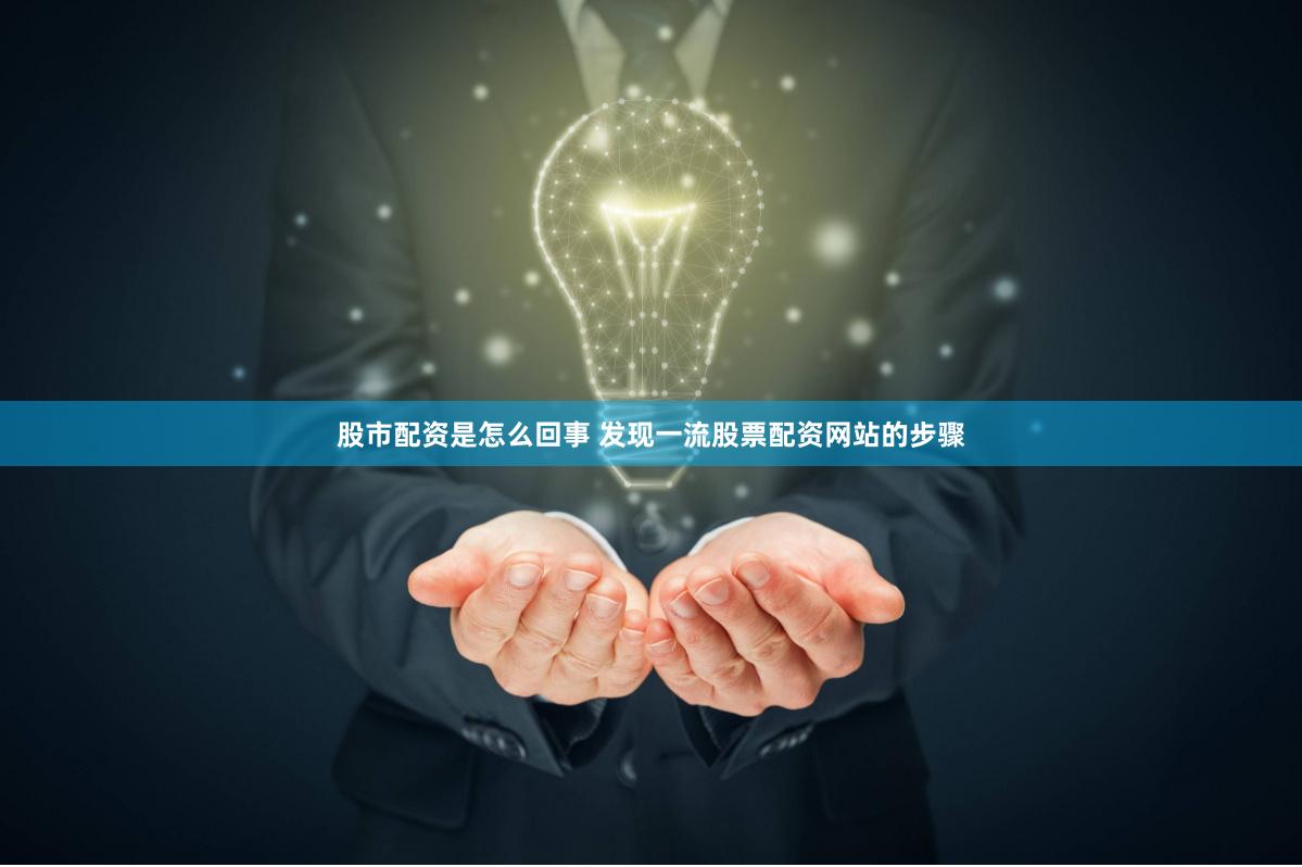 股市配资是怎么回事 发现一流股票配资网站的步骤