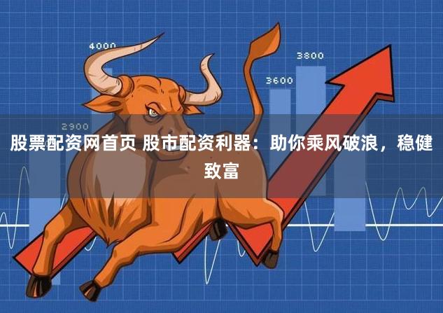 股票配资网首页 股市配资利器：助你乘风破浪，稳健致富