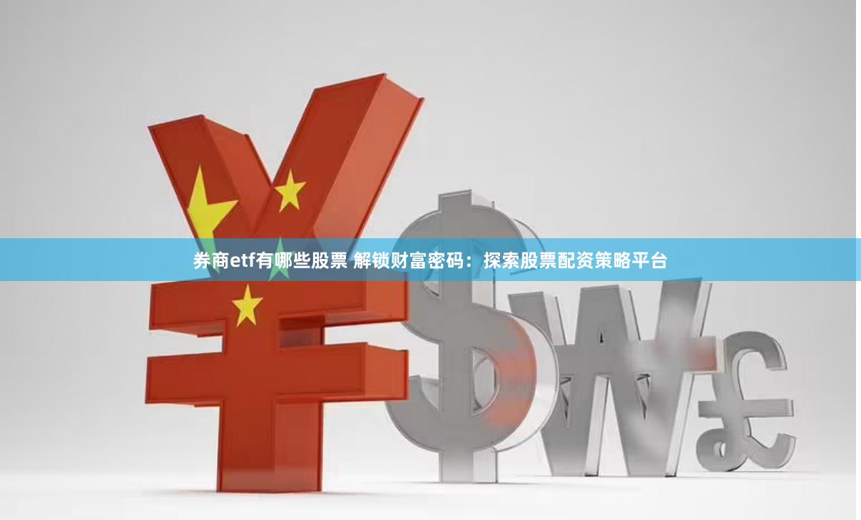 券商etf有哪些股票 解锁财富密码：探索股票配资策略平台