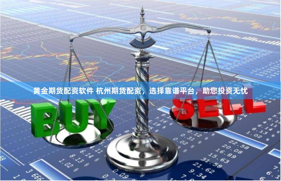 黄金期货配资软件 杭州期货配资，选择靠谱平台，助您投资无忧