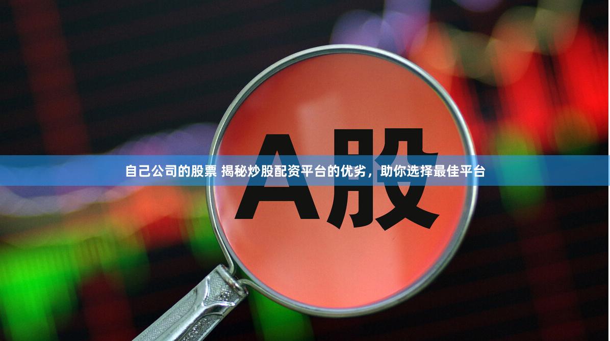 自己公司的股票 揭秘炒股配资平台的优劣，助你选择最佳平台