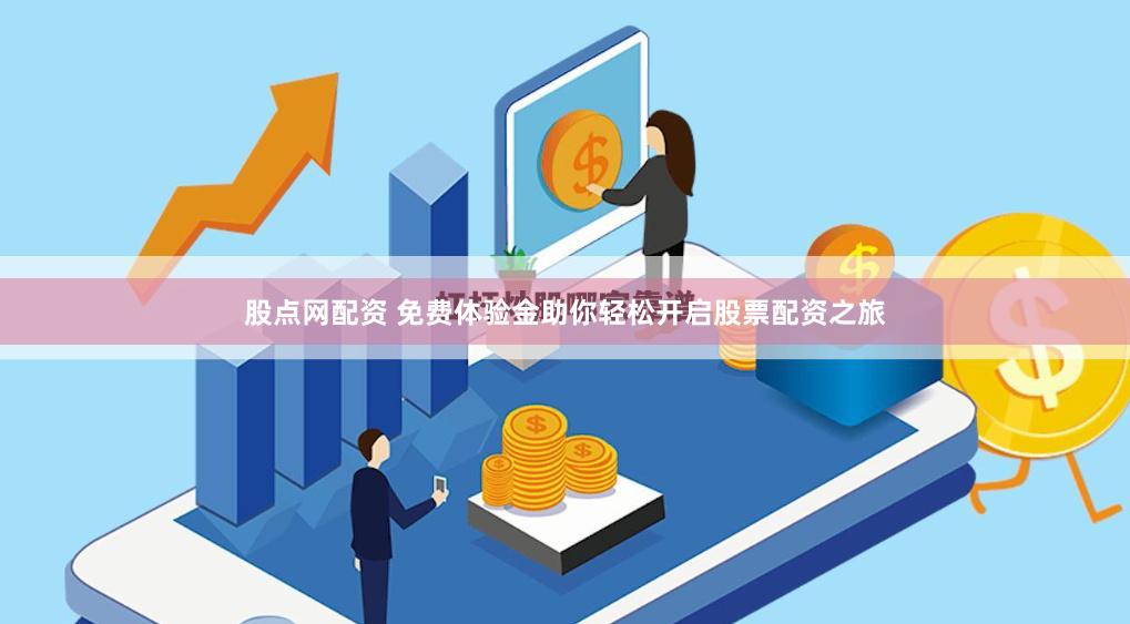股点网配资 免费体验金助你轻松开启股票配资之旅