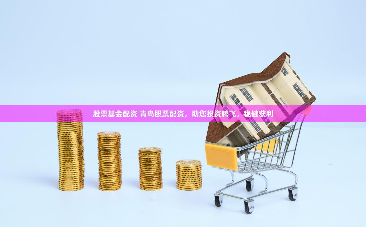 股票基金配资 青岛股票配资，助您投资腾飞，稳健获利