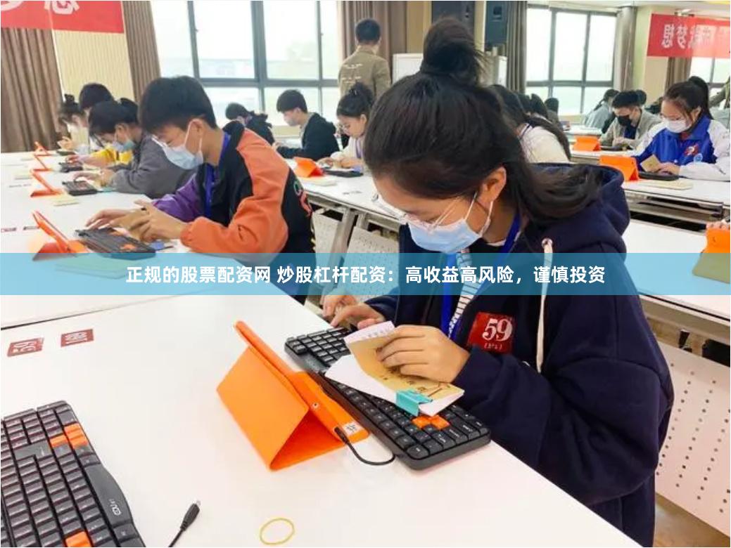 正规的股票配资网 炒股杠杆配资：高收益高风险，谨慎投资