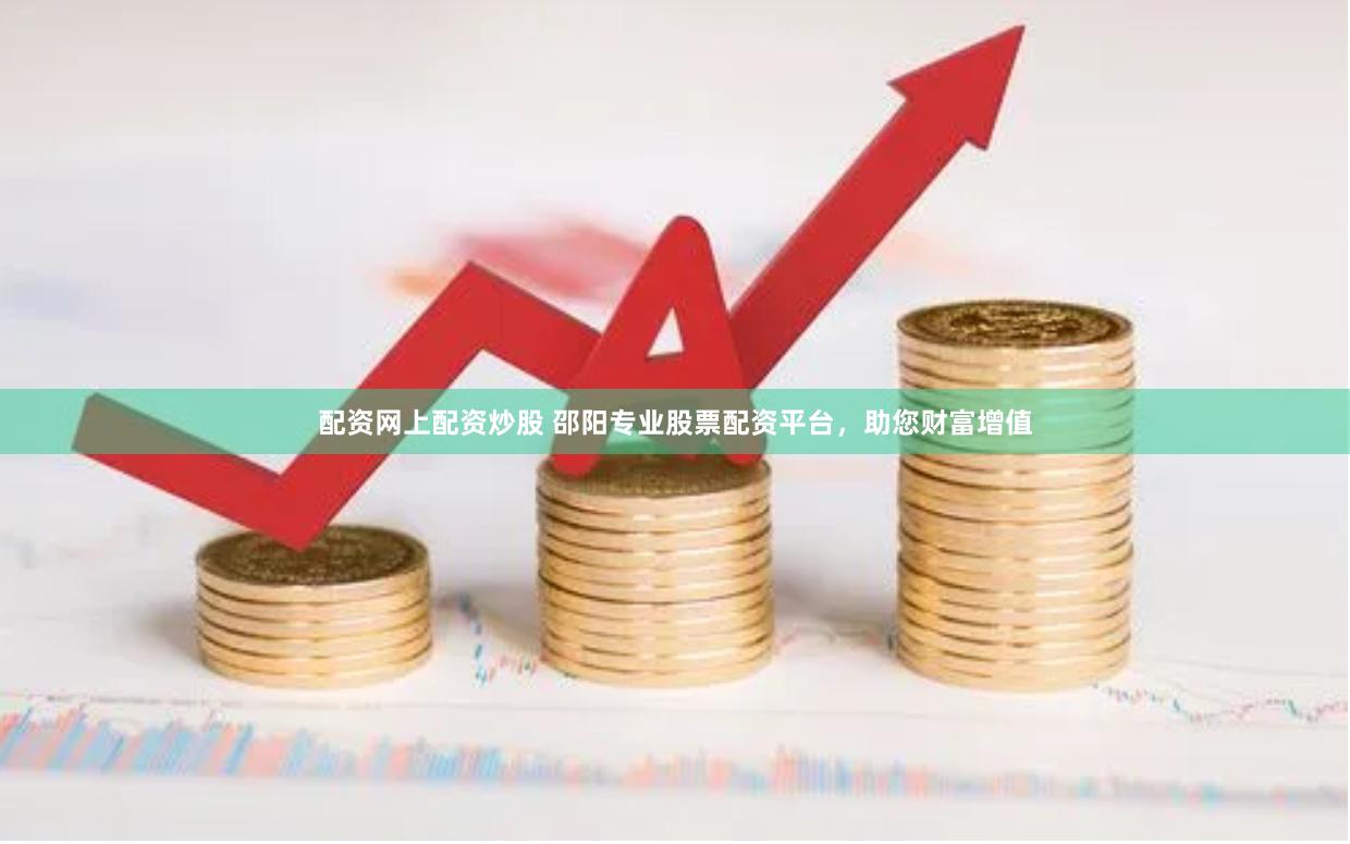 配资网上配资炒股 邵阳专业股票配资平台，助您财富增值
