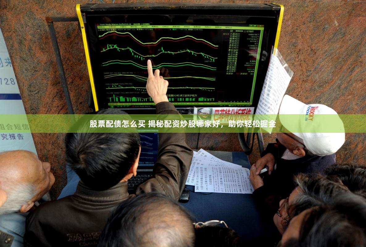 股票配债怎么买 揭秘配资炒股哪家好，助你轻松掘金