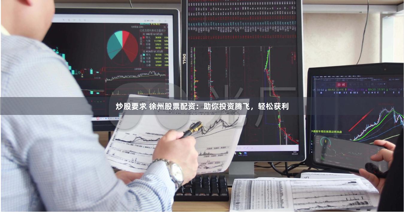 炒股要求 徐州股票配资：助你投资腾飞，轻松获利