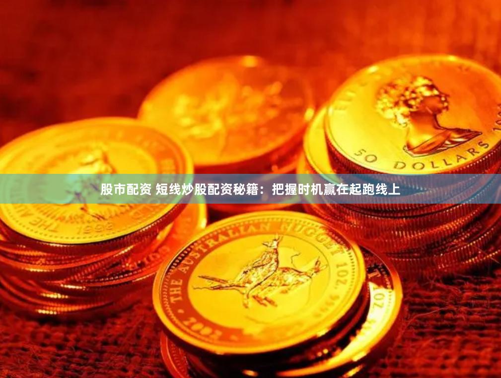 股市配资 短线炒股配资秘籍：把握时机赢在起跑线上