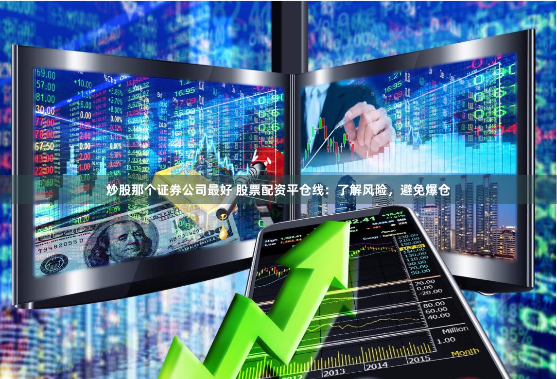 炒股那个证券公司最好 股票配资平仓线：了解风险，避免爆仓