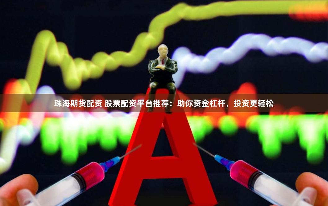 珠海期货配资 股票配资平台推荐：助你资金杠杆，投资更轻松
