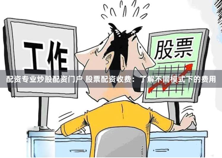 配资专业炒股配资门户 股票配资收费：了解不同模式下的费用
