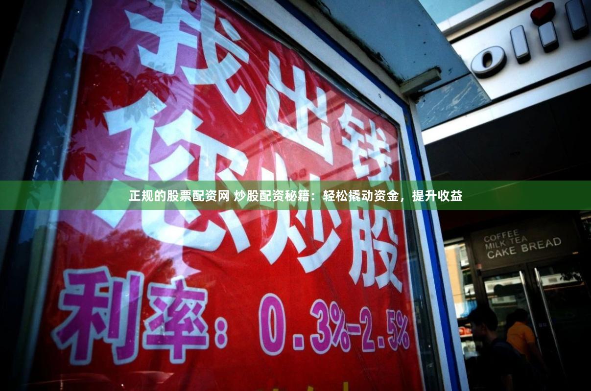 正规的股票配资网 炒股配资秘籍：轻松撬动资金，提升收益