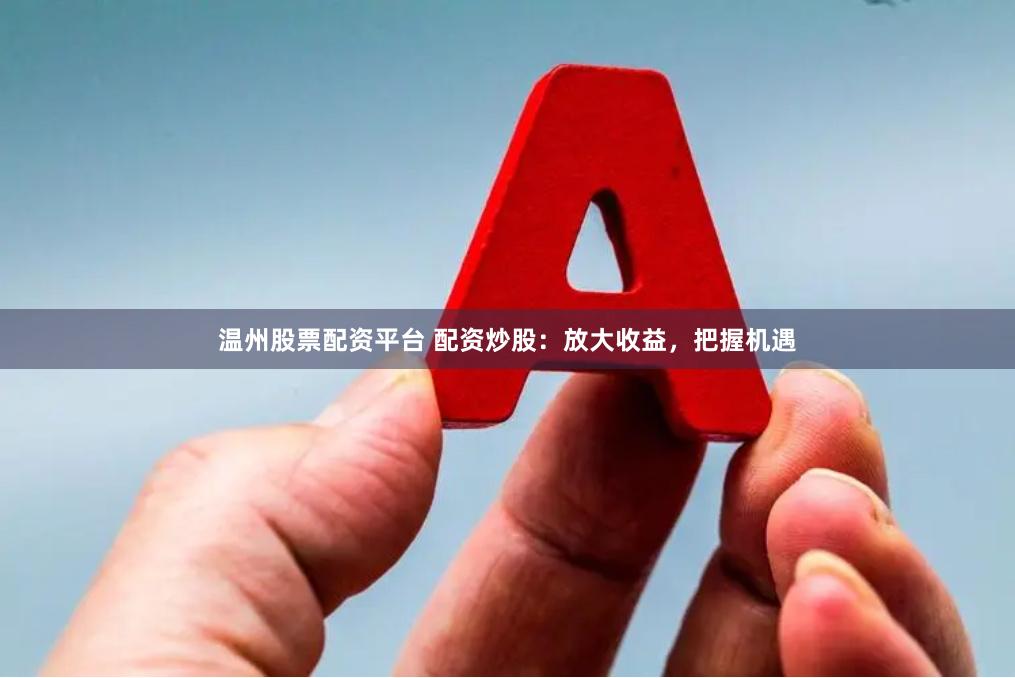 温州股票配资平台 配资炒股：放大收益，把握机遇