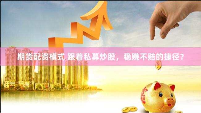 期货配资模式 跟着私募炒股，稳赚不赔的捷径？