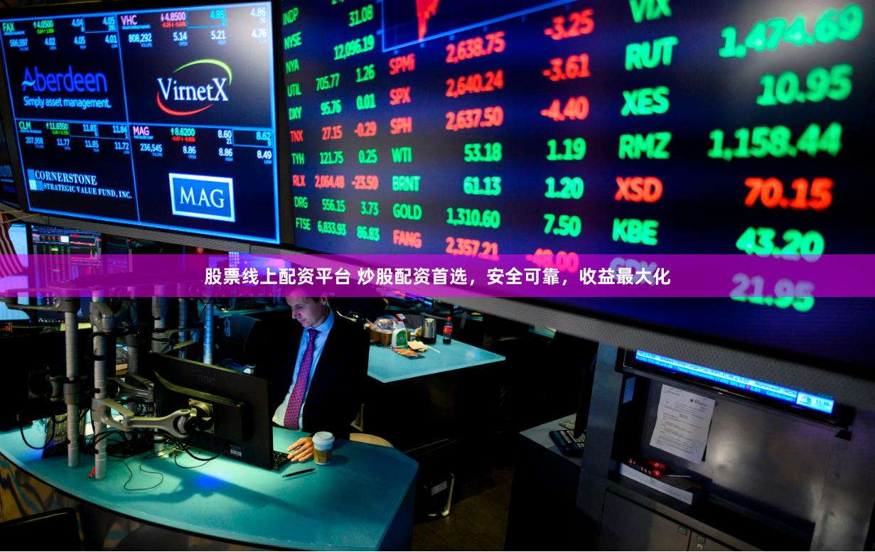 股票线上配资平台 炒股配资首选，安全可靠，收益最大化
