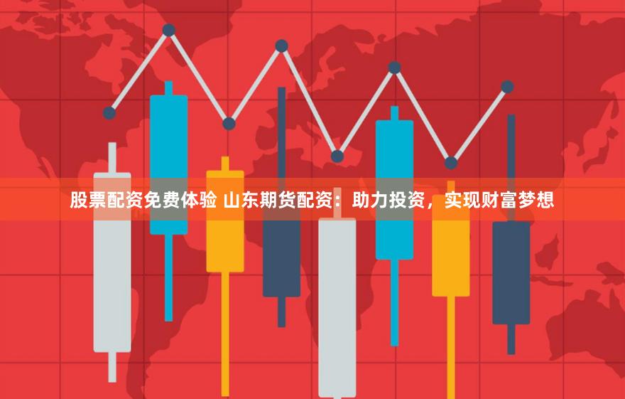股票配资免费体验 山东期货配资：助力投资，实现财富梦想