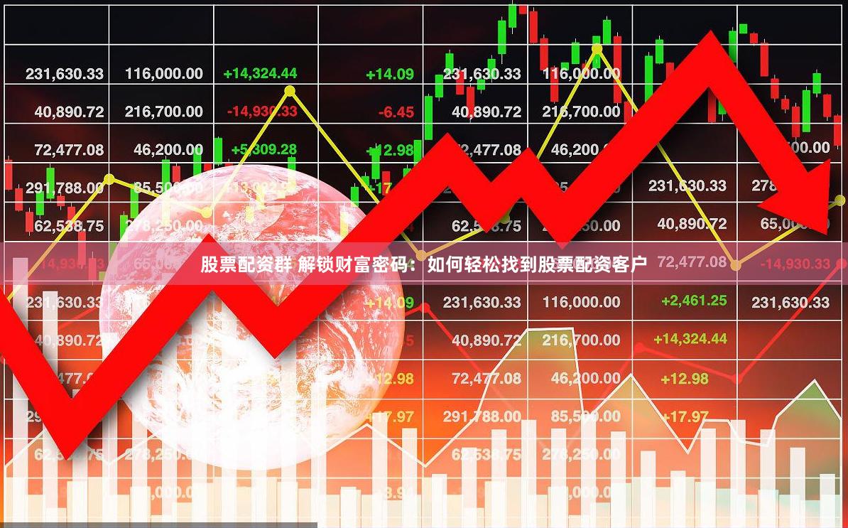 股票配资群 解锁财富密码：如何轻松找到股票配资客户
