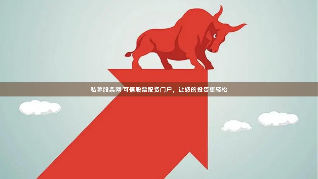 私募股票网 可信股票配资门户，让您的投资更轻松