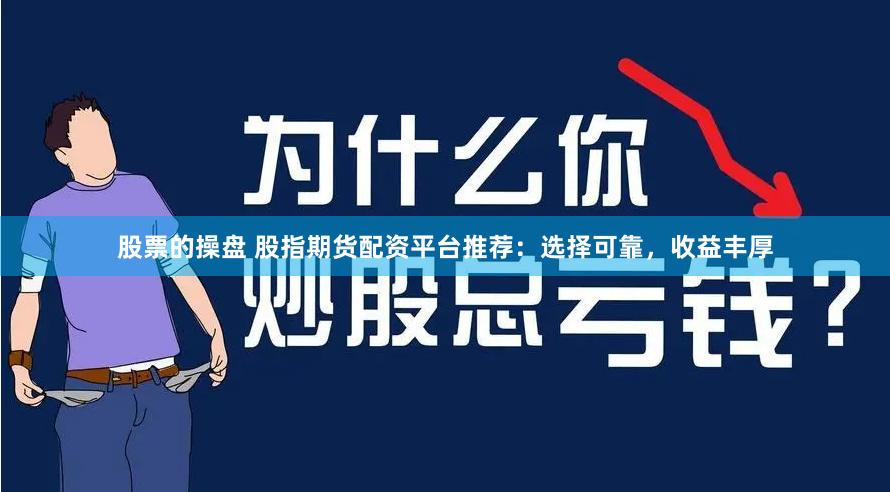 股票的操盘 股指期货配资平台推荐：选择可靠，收益丰厚