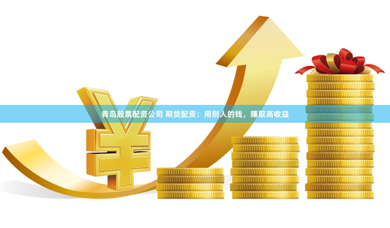 青岛股票配资公司 期货配资：用别人的钱，赚取高收益
