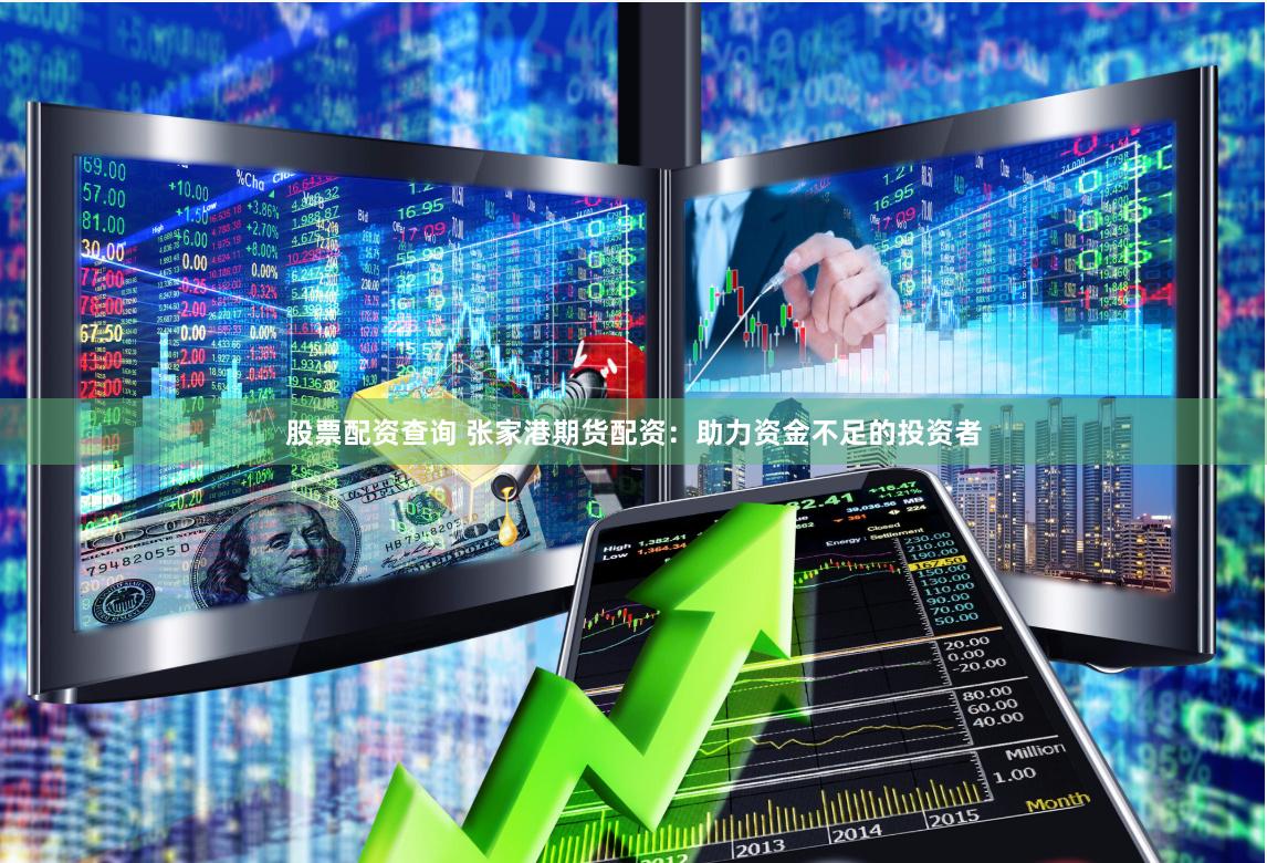 股票配资查询 张家港期货配资：助力资金不足的投资者