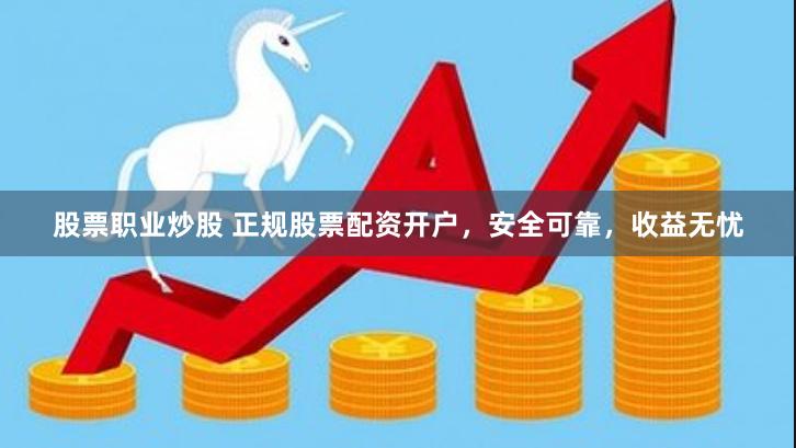 股票职业炒股 正规股票配资开户，安全可靠，收益无忧