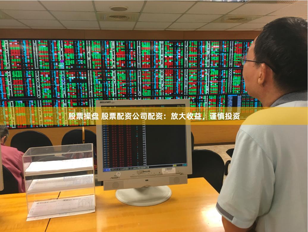 股票操盘 股票配资公司配资：放大收益，谨慎投资