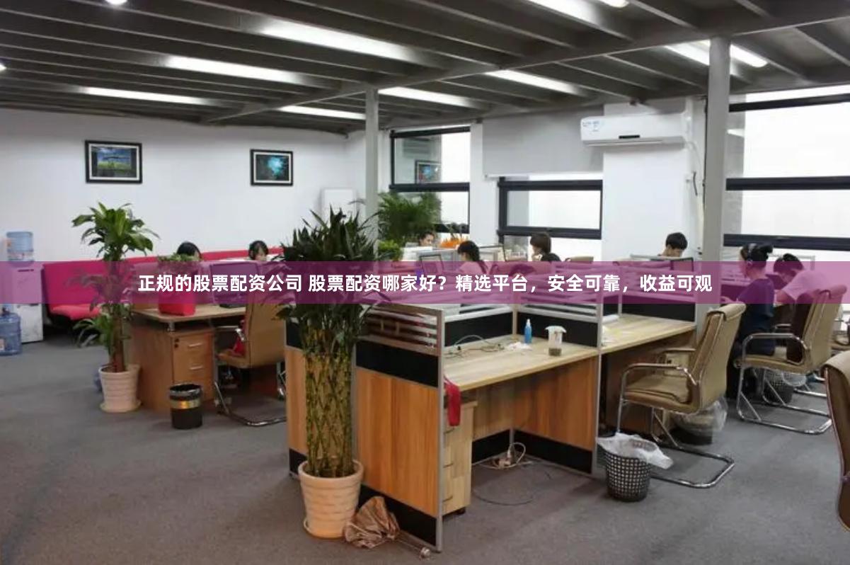 正规的股票配资公司 股票配资哪家好？精选平台，安全可靠，收益可观